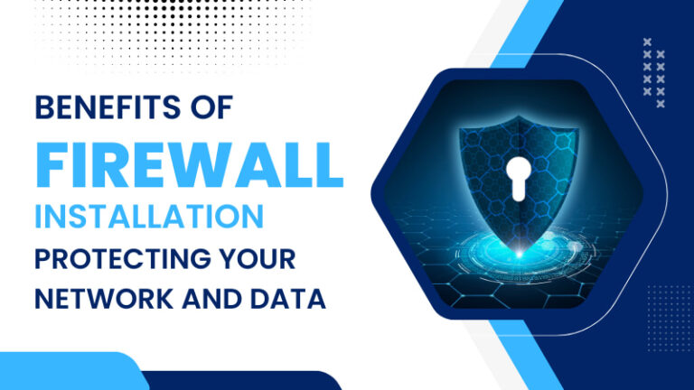 Benefits Of Firewall Installation: Protecting Your Network and Data
