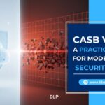 CASB vs DLP – A Practical Guide for Modern Data Security Needs